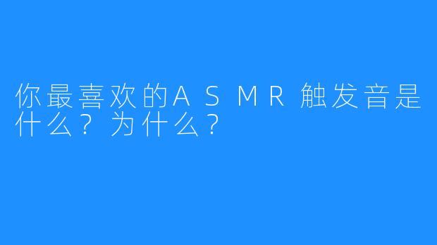 你最喜欢的ASMR触发音是什么?为什么?