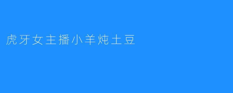 虎牙女主播小羊炖土豆