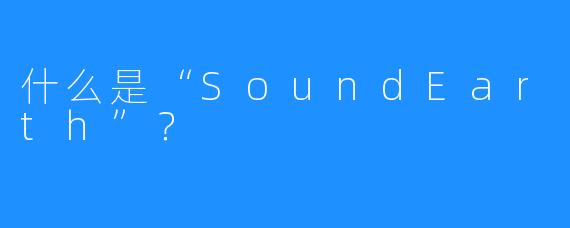 什么是“SoundEarth”?