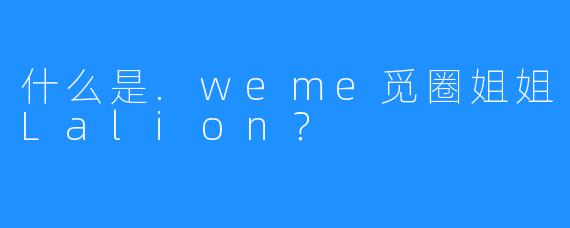 什么是.weme觅圈姐姐Lalion?