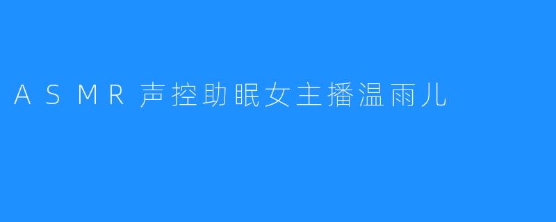 ASMR声控助眠女主播温雨儿