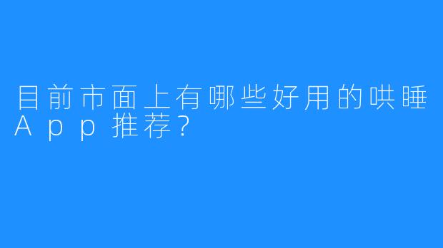 目前市面上有哪些好用的哄睡App推荐？