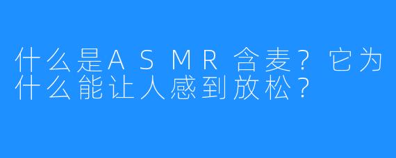 什么是ASMR含麦?它为什么能让人感到放松?