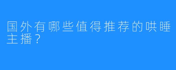 国外有哪些值得推荐的哄睡主播？