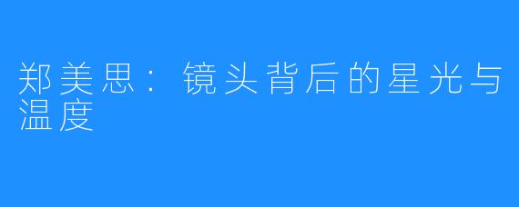 郑美思：镜头背后的星光与温度