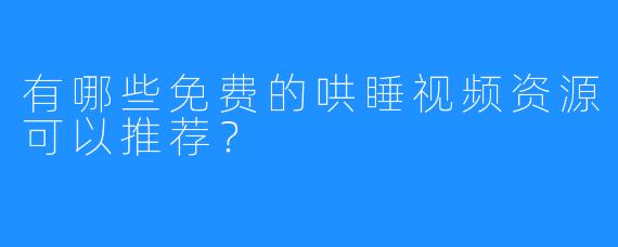 有哪些免费的哄睡视频资源可以推荐？