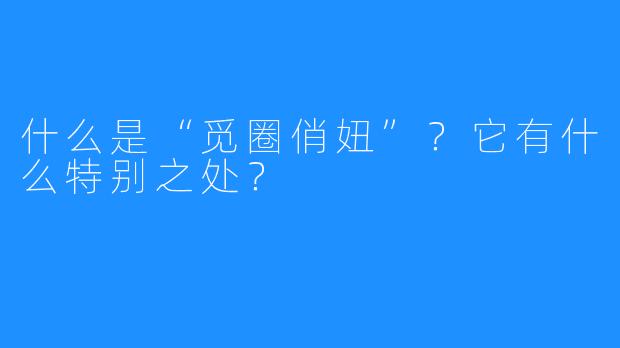 什么是“觅圈俏妞”?它有什么特别之处?