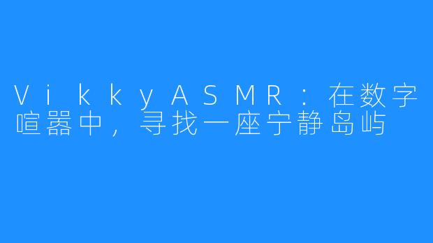 VikkyASMR:在数字喧嚣中,寻找一座宁静岛屿