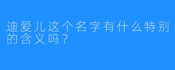 迪爱儿这个名字有什么特别的含义吗?