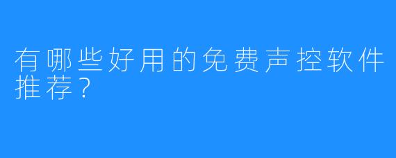 有哪些好用的免费声控软件推荐?