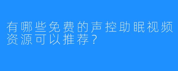有哪些免费的声控助眠视频资源可以推荐?
