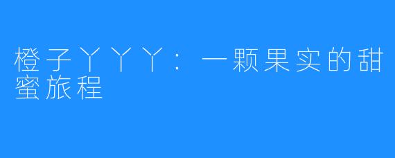 橙子丫丫丫:一颗果实的甜蜜旅程