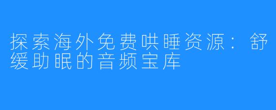 探索海外免费哄睡资源:舒缓助眠的音频宝库