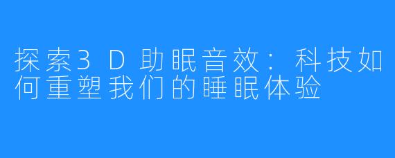 探索3D助眠音效:科技如何重塑我们的睡眠体验