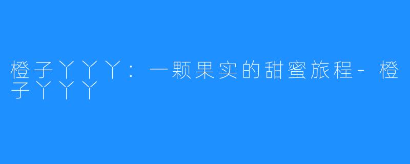 橙子丫丫丫:一颗果实的甜蜜旅程-橙子丫丫丫