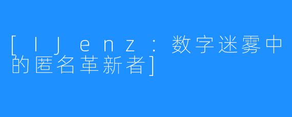 [IJenz：数字迷雾中的匿名革新者]