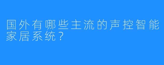 国外有哪些主流的声控智能家居系统？