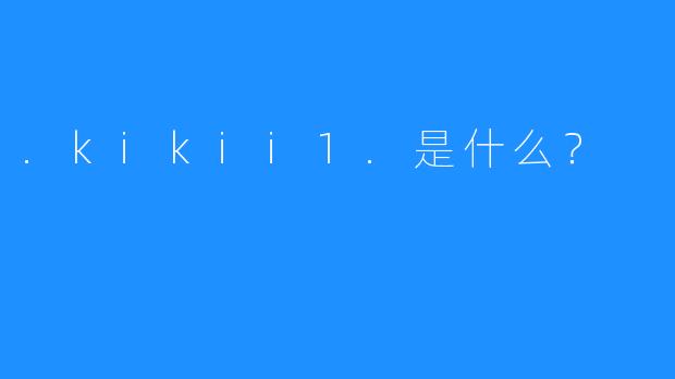 .kikii1.是什么？
