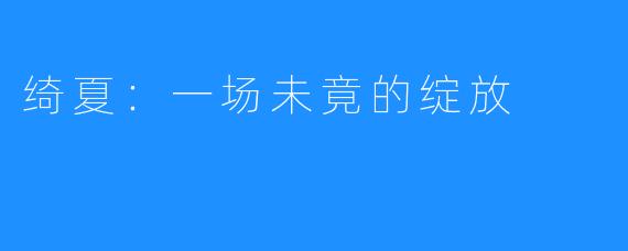 绮夏:一场未竟的绽放