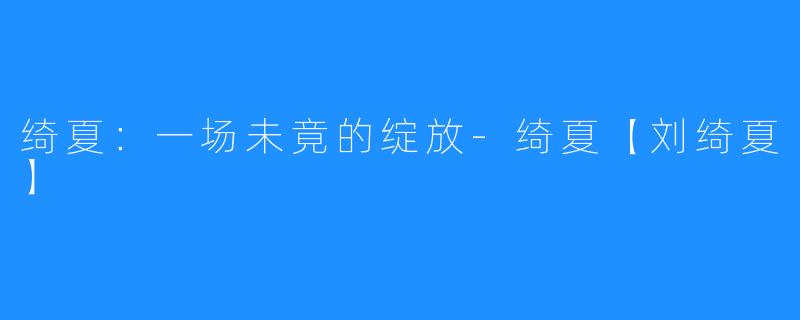 绮夏:一场未竟的绽放-绮夏【刘绮夏】