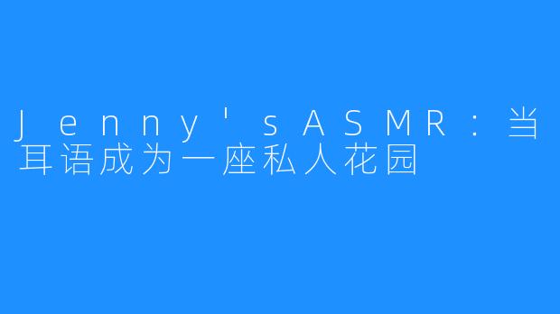 Jenny'sASMR:当耳语成为一座私人花园