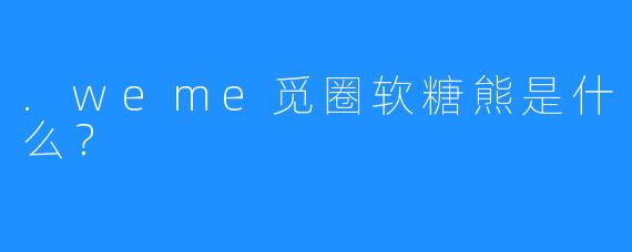 .weme觅圈软糖熊是什么?