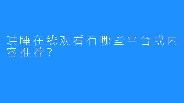 哄睡在线观看有哪些平台或内容推荐？