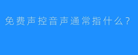 免费声控音声通常指什么?