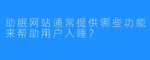 助眠网站通常提供哪些功能来帮助用户入睡?