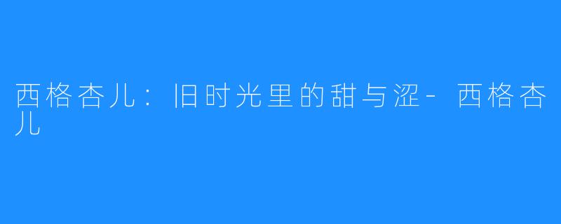 西格杏儿:旧时光里的甜与涩-西格杏儿
