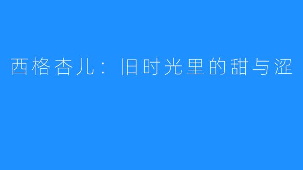 西格杏儿:旧时光里的甜与涩