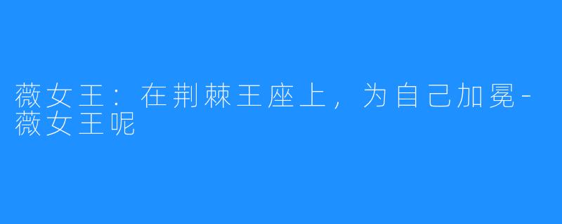 薇女王:在荆棘王座上,为自己加冕-薇女王呢