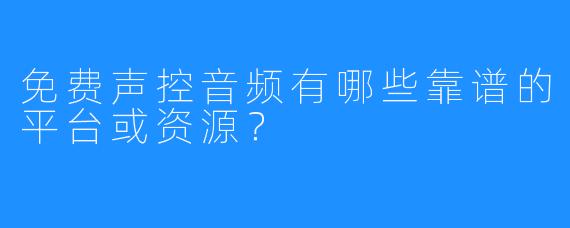 免费声控音频有哪些靠谱的平台或资源?