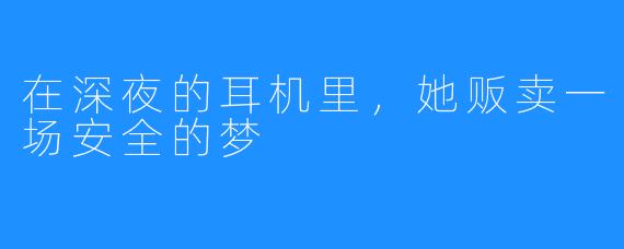 在深夜的耳机里,她贩卖一场安全的梦