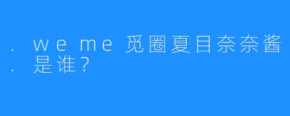.weme觅圈夏目奈奈酱.是谁?