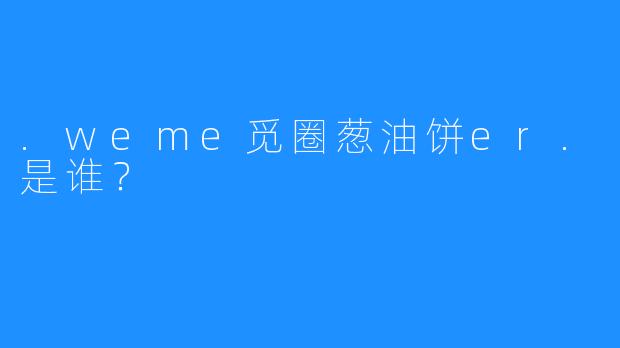 .weme觅圈葱油饼er.是谁?