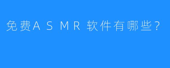 免费ASMR软件有哪些?