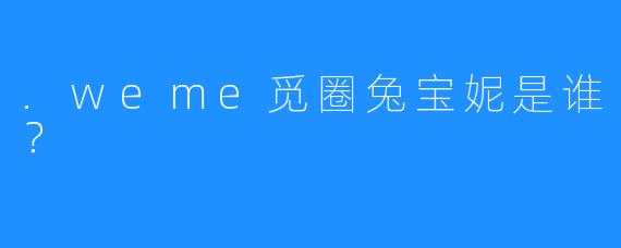 .weme觅圈兔宝妮是谁?