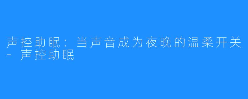 声控助眠：当声音成为夜晚的温柔开关-声控助眠