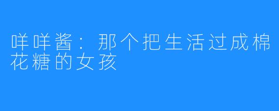 咩咩酱:那个把生活过成棉花糖的女孩