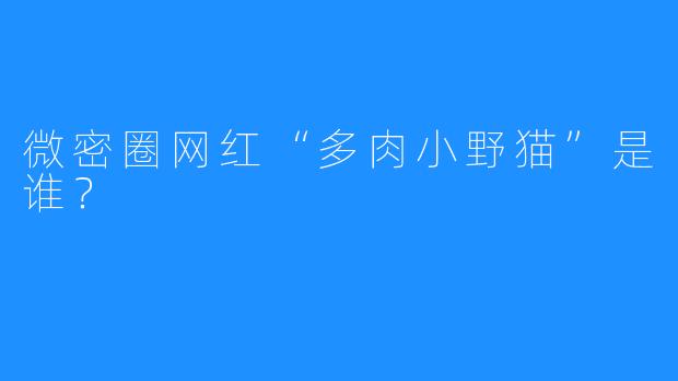微密圈网红“多肉小野猫”是谁?
