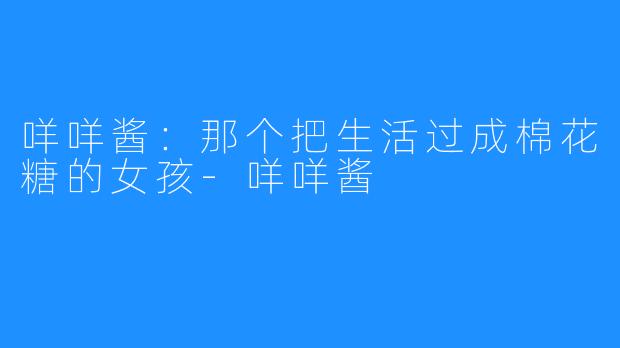 咩咩酱:那个把生活过成棉花糖的女孩-咩咩酱